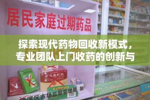 肇庆探索现代药物回收新模式，专业团队上门收药的创新与意义