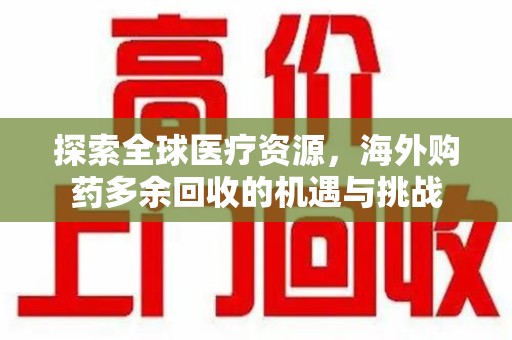 肇庆探索全球医疗资源，海外购药多余回收的机遇与挑战