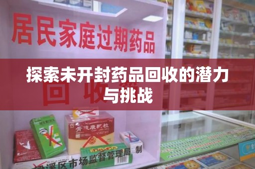 肇庆探索未开封药品回收的潜力与挑战