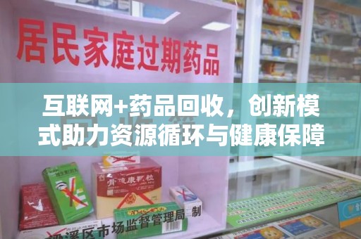 肇庆互联网+药品回收，创新模式助力资源循环与健康保障