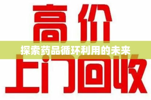 肇庆探索药品循环利用的未来