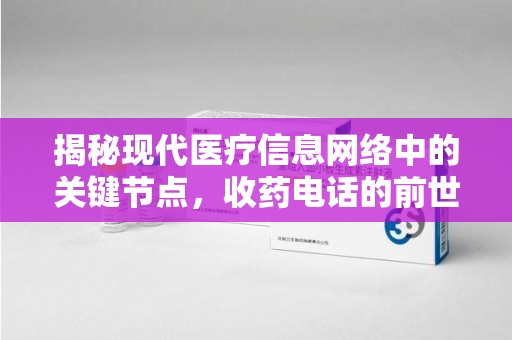 肇庆揭秘现代医疗信息网络中的关键节点，收药电话的前世今生
