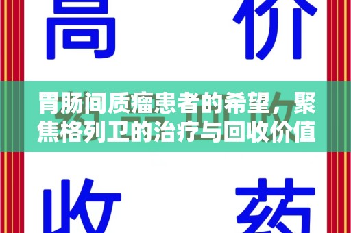 肇庆胃肠间质瘤患者的希望，聚焦格列卫的治疗与回收价值