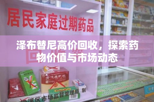 肇庆泽布替尼高价回收，探索药物价值与市场动态