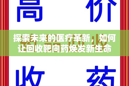 肇庆探索未来的医疗革新，如何让回收靶向药焕发新生命