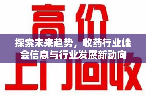 肇庆探索未来趋势，收药行业峰会信息与行业发展新动向
