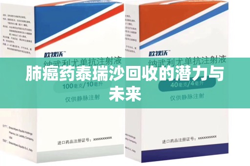 肇庆肺癌药泰瑞沙回收的潜力与未来