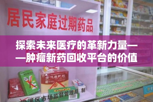 肇庆探索未来医疗的革新力量——肿瘤新药回收平台的价值与前景