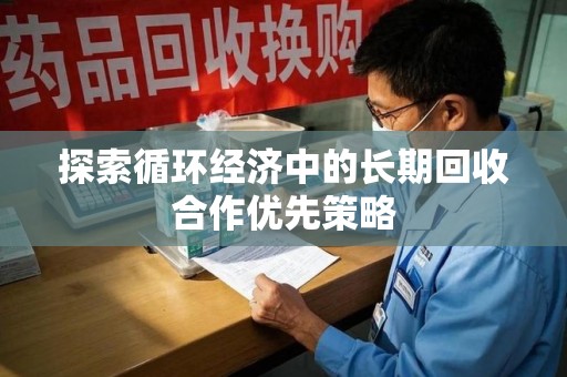 肇庆探索循环经济中的长期回收合作优先策略