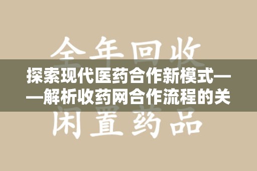 肇庆探索现代医药合作新模式——解析收药网合作流程的关键要素