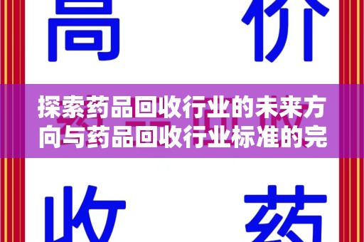 肇庆探索药品回收行业的未来方向与药品回收行业标准的完善
