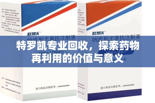 肇庆特罗凯专业回收，探索药物再利用的价值与意义