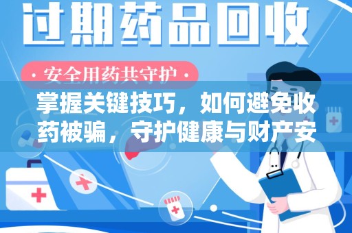 肇庆掌握关键技巧，如何避免收药被骗，守护健康与财产安全