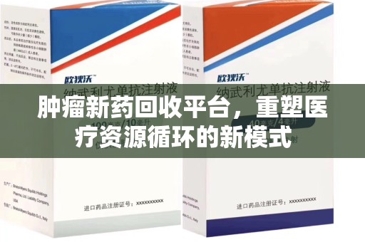 肇庆肿瘤新药回收平台，重塑医疗资源循环的新模式