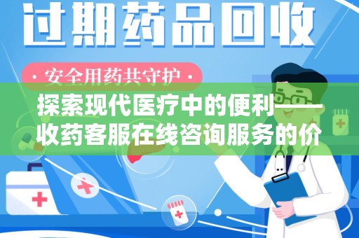 肇庆探索现代医疗中的便利——收药客服在线咨询服务的价值与未来