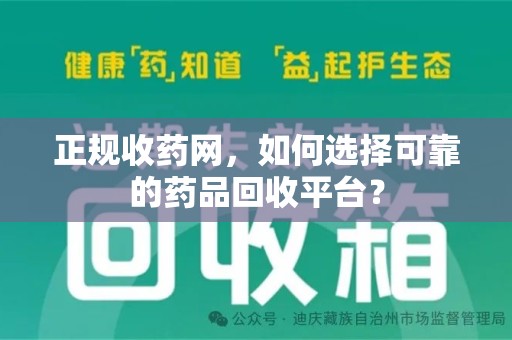 肇庆正规收药网，如何选择可靠的药品回收平台？