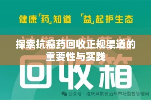 肇庆探索抗癌药回收正规渠道的重要性与实践