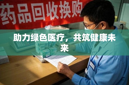 肇庆助力绿色医疗，共筑健康未来