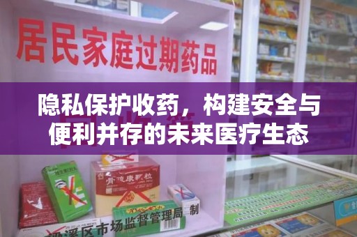 肇庆隐私保护收药，构建安全与便利并存的未来医疗生态