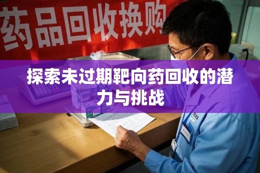 肇庆探索未过期靶向药回收的潜力与挑战