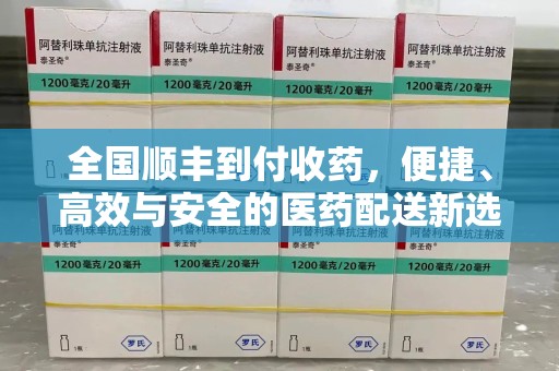 肇庆全国顺丰到付收药，便捷、高效与安全的医药配送新选择