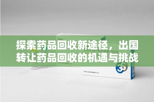 肇庆探索药品回收新途径，出国转让药品回收的机遇与挑战