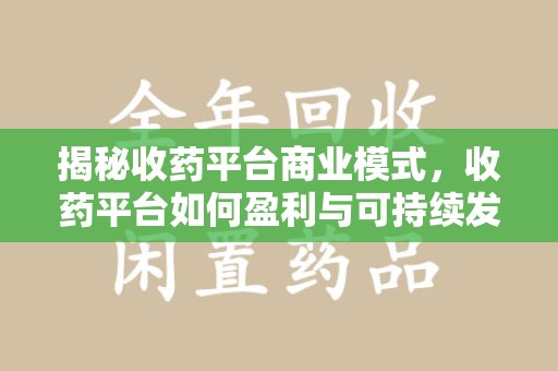 肇庆揭秘收药平台商业模式，收药平台如何盈利与可持续发展之路