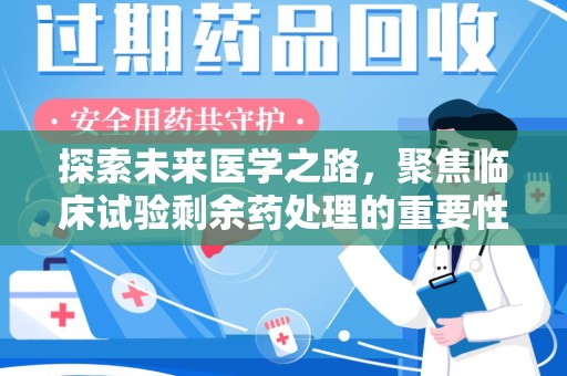 肇庆探索未来医学之路，聚焦临床试验剩余药处理的重要性与挑战