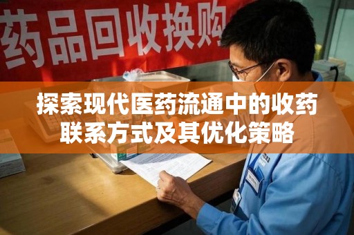 肇庆探索现代医药流通中的收药联系方式及其优化策略