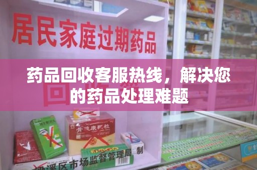 肇庆药品回收客服热线，解决您的药品处理难题