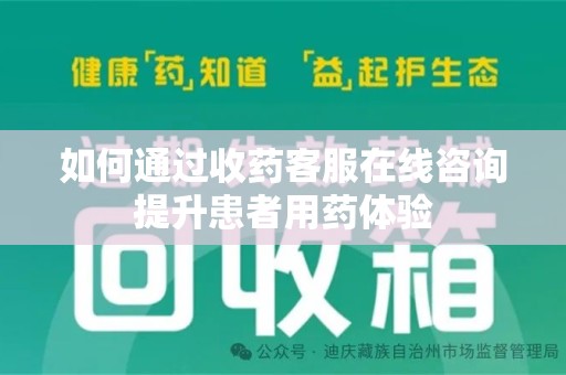 肇庆如何通过收药客服在线咨询提升患者用药体验