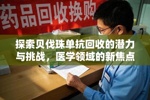 肇庆探索贝伐珠单抗回收的潜力与挑战，医学领域的新焦点