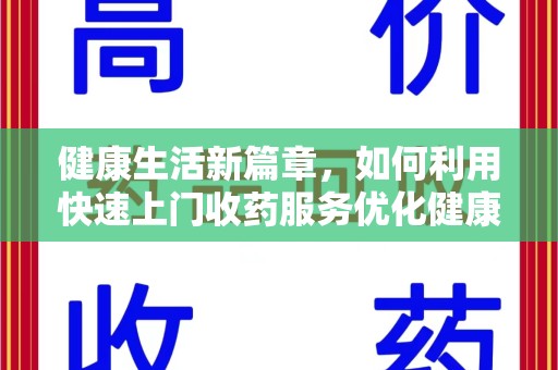 肇庆健康生活新篇章，如何利用快速上门收药服务优化健康管理