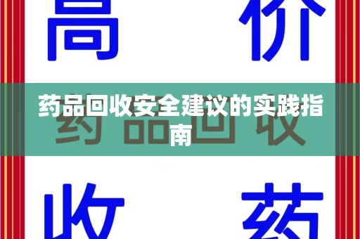 肇庆药品回收安全建议的实践指南
