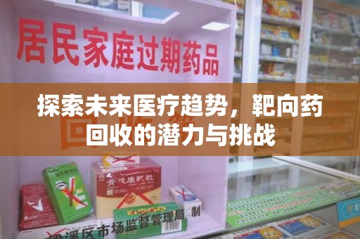 肇庆探索未来医疗趋势，靶向药回收的潜力与挑战
