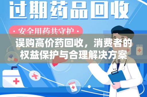 肇庆误购高价药回收，消费者的权益保护与合理解决方案