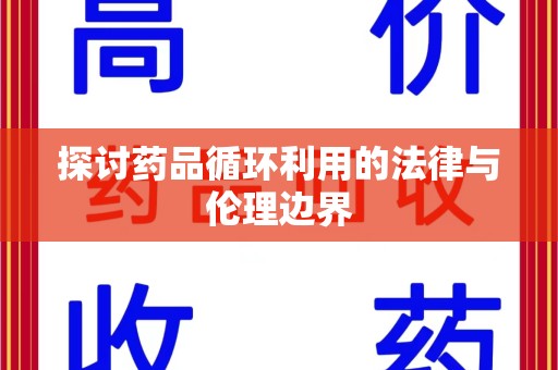 肇庆探讨药品循环利用的法律与伦理边界