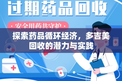 肇庆探索药品循环经济，多吉美回收的潜力与实践