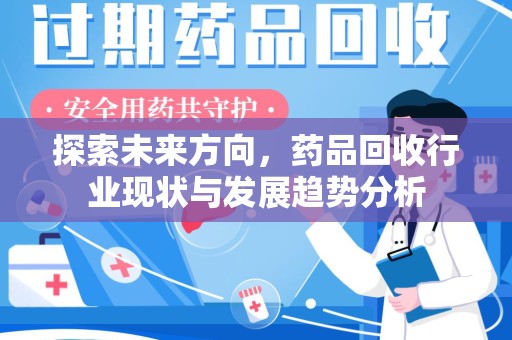 肇庆探索未来方向，药品回收行业现状与发展趋势分析