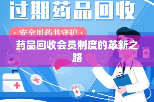 肇庆药品回收会员制度的革新之路