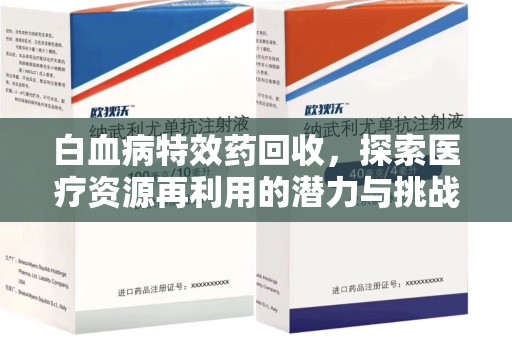 肇庆白血病特效药回收，探索医疗资源再利用的潜力与挑战