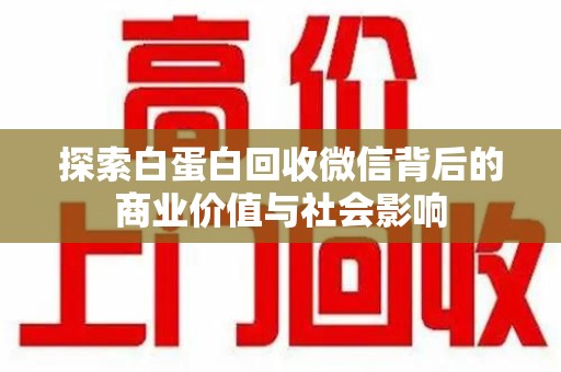 肇庆探索白蛋白回收微信背后的商业价值与社会影响