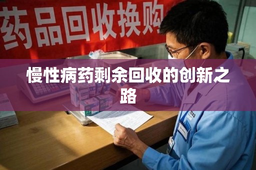 肇庆慢性病药剩余回收的创新之路