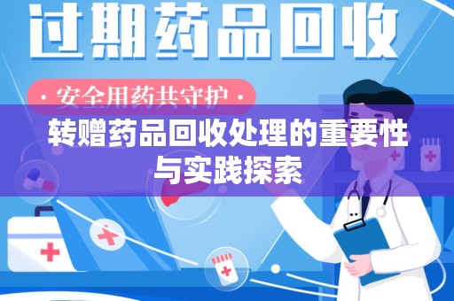 肇庆转赠药品回收处理的重要性与实践探索