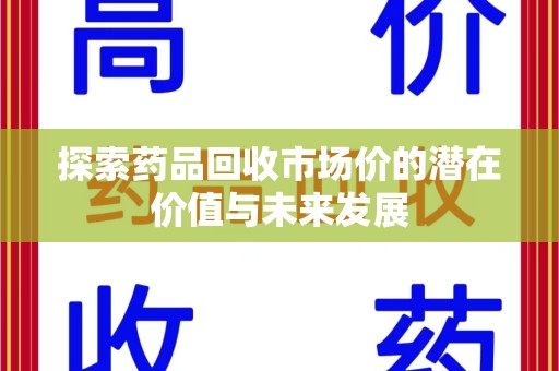 肇庆探索药品回收市场价的潜在价值与未来发展