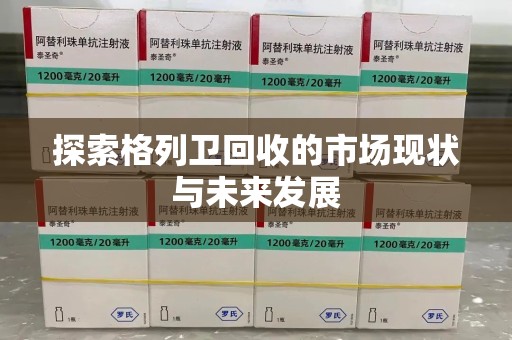 肇庆探索格列卫回收的市场现状与未来发展