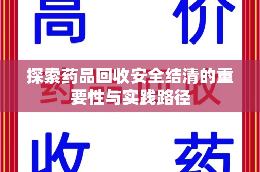 肇庆探索药品回收安全结清的重要性与实践路径