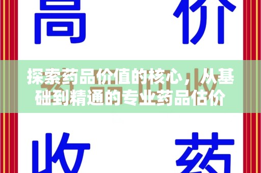 肇庆探索药品价值的核心，从基础到精通的专业药品估价