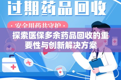 肇庆探索医保多余药品回收的重要性与创新解决方案