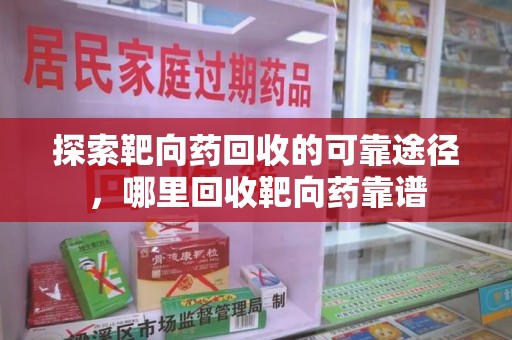 肇庆探索靶向药回收的可靠途径，哪里回收靶向药靠谱